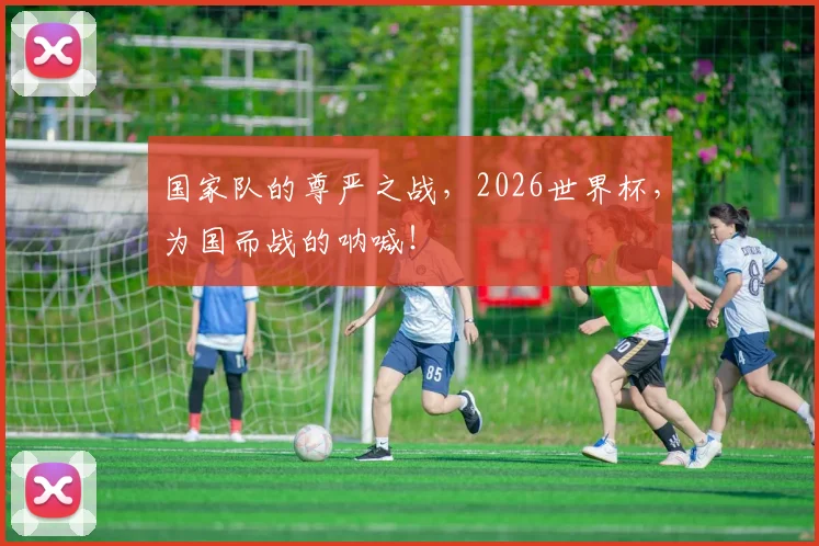 国家队的尊严之战，2026世界杯，为国而战的呐喊！