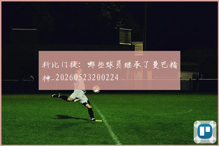科比门徒：哪些球员继承了曼巴精神_20260523200224