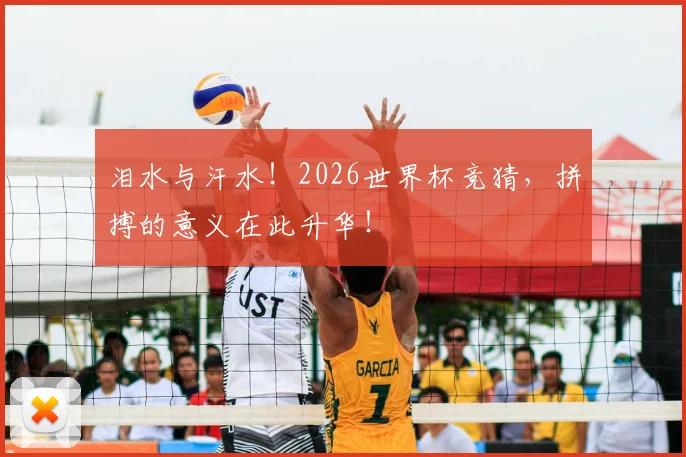 泪水与汗水!2026世界杯竞猜,拼搏的意义在此升华!