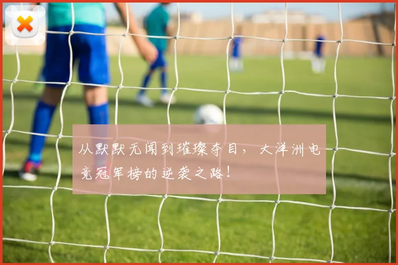 从默默无闻到璀璨夺目，大洋洲电竞冠军榜的逆袭之路！