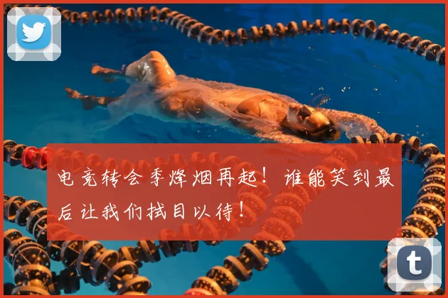电竞转会季烽烟再起！谁能笑到最后让我们拭目以待！