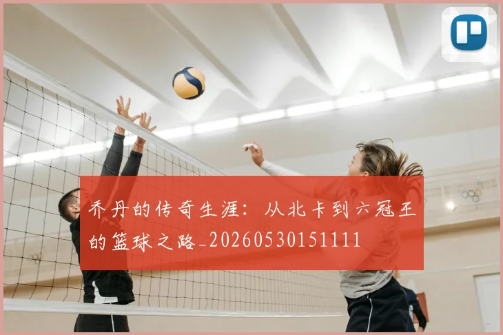 乔丹的传奇生涯：从北卡到六冠王的篮球之路_20260530151111