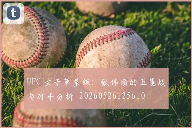 UFC 女子草量级：张伟丽的卫冕战与对手分析_20260526125610
