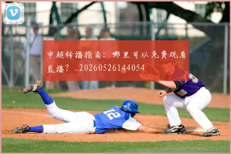 中超转播指南：哪里可以免费观看直播？_20260526144054