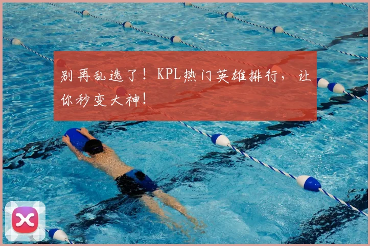别再乱选了！KPL热门英雄排行，让你秒变大神！