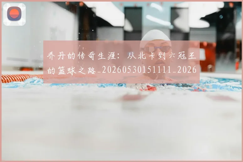 乔丹的传奇生涯:从北卡到六冠王的篮球之路_20260530151111_20260703212548