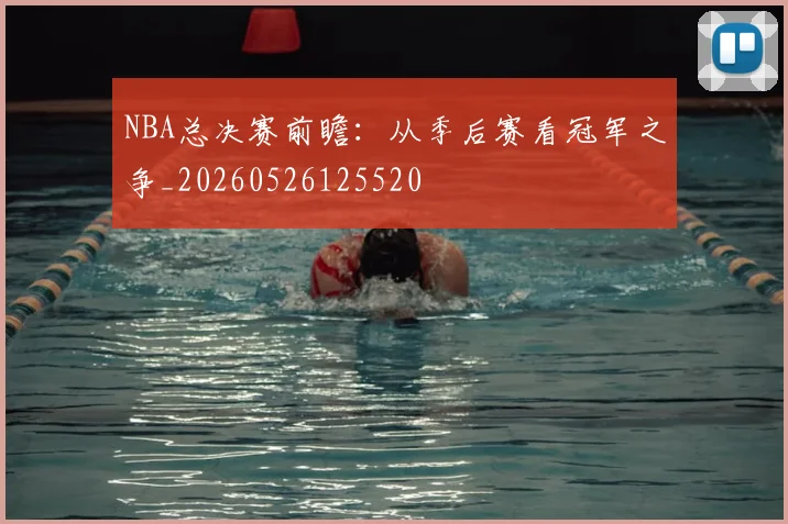 NBA总决赛前瞻:从季后赛看冠军之争_20260526125520