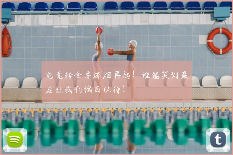 电竞转会季烽烟再起!谁能笑到最后让我们拭目以待!