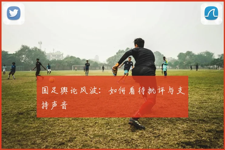 国足舆论风波：如何看待批评与支持声音
