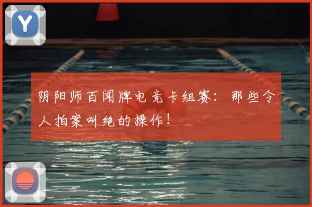 阴阳师百闻牌电竞卡组赛:那些令人拍案叫绝的操作!