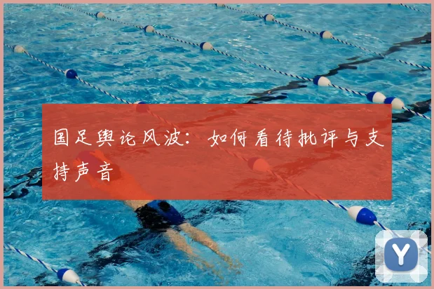 国足舆论风波：如何看待批评与支持声音