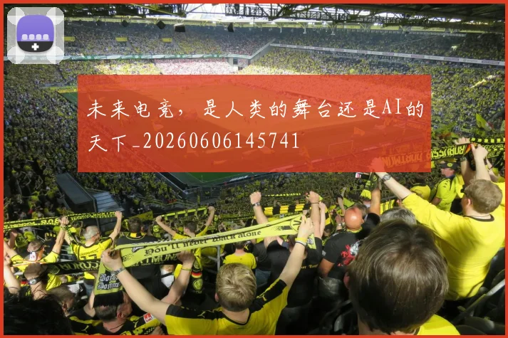 未来电竞，是人类的舞台还是AI的天下_20260606145741