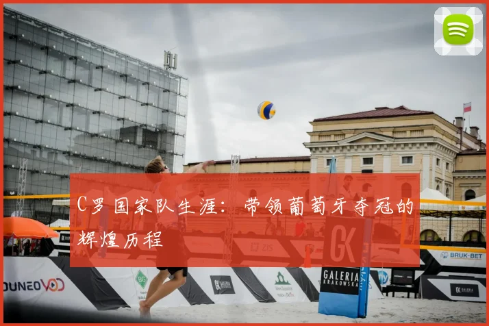 C罗国家队生涯：带领葡萄牙夺冠的辉煌历程