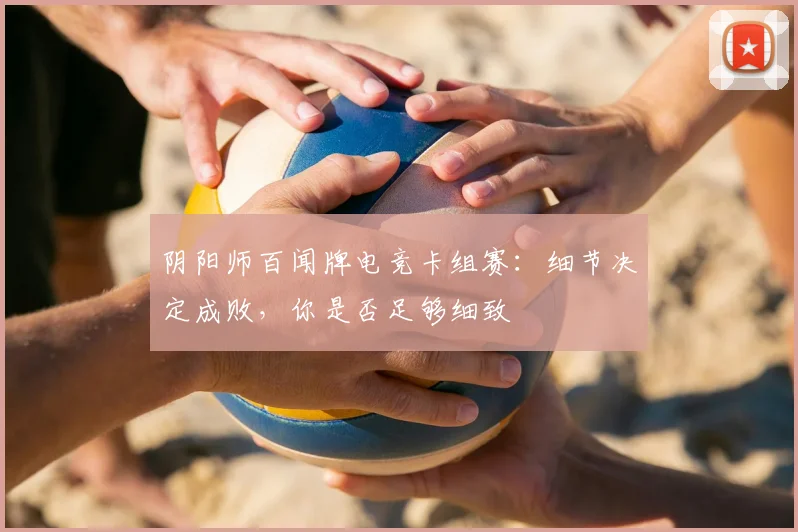 阴阳师百闻牌电竞卡组赛：细节决定成败，你是否足够细致