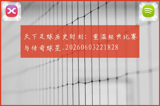 天下足球历史时刻:重温经典比赛与传奇球星_20260603221828
