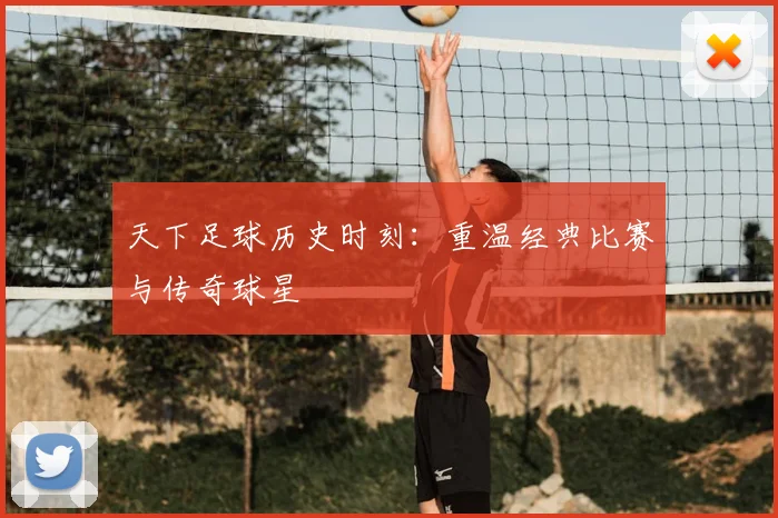 天下足球历史时刻:重温经典比赛与传奇球星
