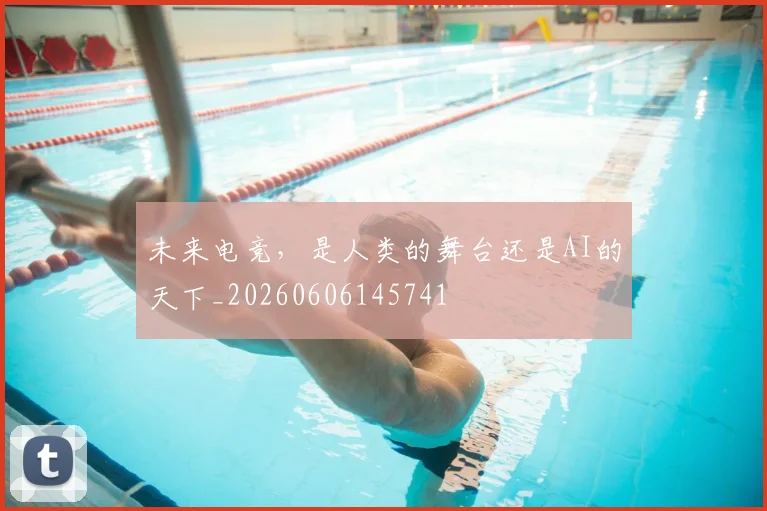 未来电竞,是人类的舞台还是AI的天下_20260606145741