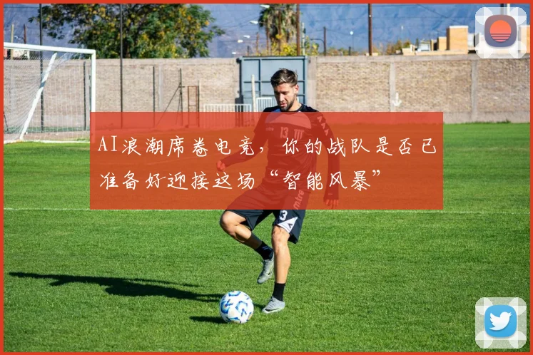 AI浪潮席卷电竞，你的战队是否已准备好迎接这场“智能风暴”