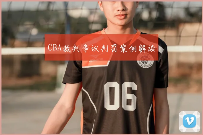 CBA裁判争议判罚案例解读