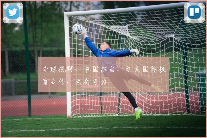 全球视野，中国担当！电竞国际教育合作，大有可为