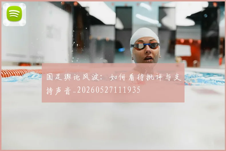 国足舆论风波：如何看待批评与支持声音_20260527111935