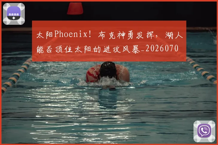 太阳Phoenix！布克神勇发挥，湖人能否顶住太阳的进攻风暴_20260707021942