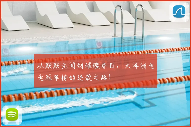从默默无闻到璀璨夺目,大洋洲电竞冠军榜的逆袭之路!