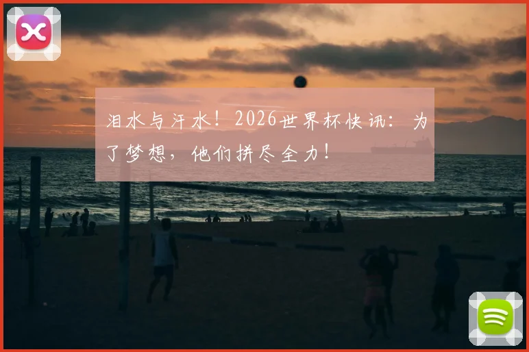 泪水与汗水!2026世界杯快讯:为了梦想,他们拼尽全力!