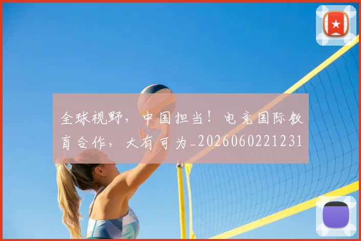 全球视野，中国担当！电竞国际教育合作，大有可为_20260602212314